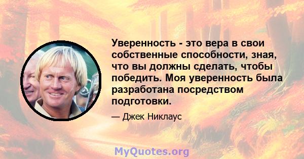 Уверенность - это вера в свои собственные способности, зная, что вы должны сделать, чтобы победить. Моя уверенность была разработана посредством подготовки.