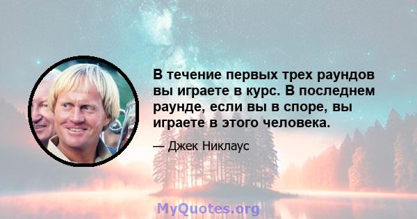 В течение первых трех раундов вы играете в курс. В последнем раунде, если вы в споре, вы играете в этого человека.