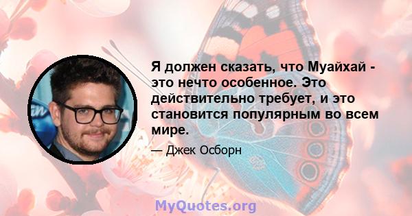 Я должен сказать, что Муайхай - это нечто особенное. Это действительно требует, и это становится популярным во всем мире.