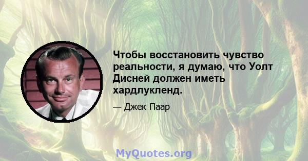 Чтобы восстановить чувство реальности, я думаю, что Уолт Дисней должен иметь хардлукленд.