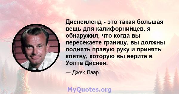 Диснейленд - это такая большая вещь для калифорнийцев, я обнаружил, что когда вы пересекаете границу, вы должны поднять правую руку и принять клятву, которую вы верите в Уолта Диснея.