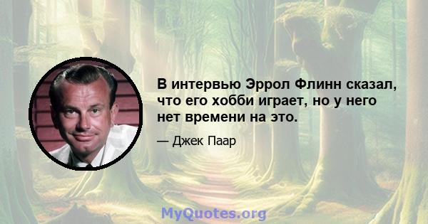 В интервью Эррол Флинн сказал, что его хобби играет, но у него нет времени на это.