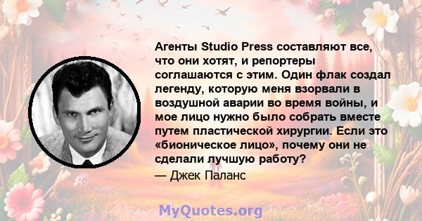 Агенты Studio Press составляют все, что они хотят, и репортеры соглашаются с этим. Один флак создал легенду, которую меня взорвали в воздушной аварии во время войны, и мое лицо нужно было собрать вместе путем