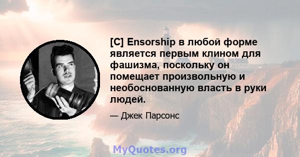 [C] Ensorship в любой форме является первым клином для фашизма, поскольку он помещает произвольную и необоснованную власть в руки людей.