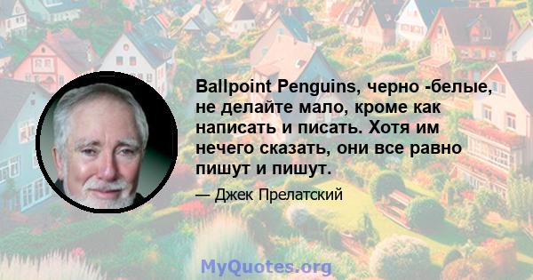 Ballpoint Penguins, черно -белые, не делайте мало, кроме как написать и писать. Хотя им нечего сказать, они все равно пишут и пишут.