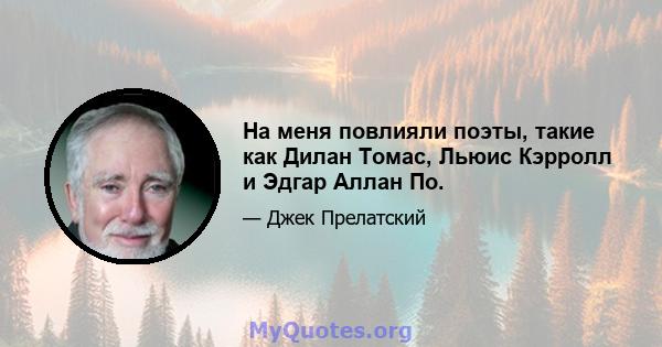 На меня повлияли поэты, такие как Дилан Томас, Льюис Кэрролл и Эдгар Аллан По.