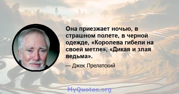 Она приезжает ночью, в страшном полете, в черной одежде, «Королева гибели на своей метле», «Дикая и злая ведьма».