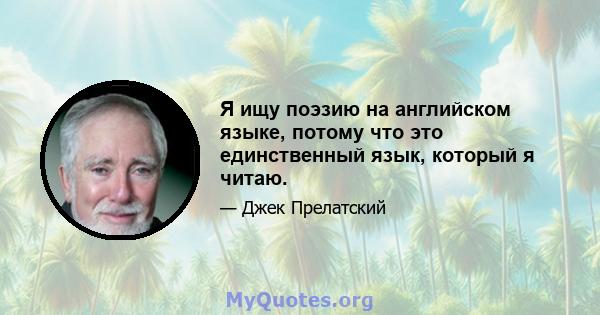 Я ищу поэзию на английском языке, потому что это единственный язык, который я читаю.