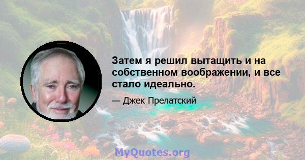 Затем я решил вытащить и на собственном воображении, и все стало идеально.