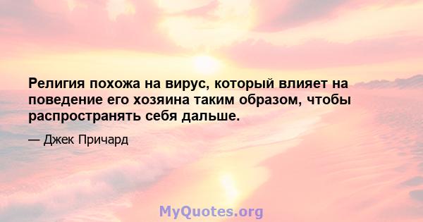 Религия похожа на вирус, который влияет на поведение его хозяина таким образом, чтобы распространять себя дальше.