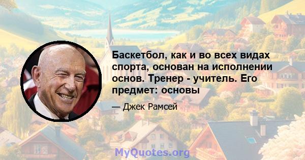 Баскетбол, как и во всех видах спорта, основан на исполнении основ. Тренер - учитель. Его предмет: основы