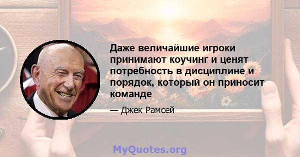 Даже величайшие игроки принимают коучинг и ценят потребность в дисциплине и порядок, который он приносит команде