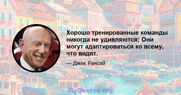 Хорошо тренированные команды никогда не удивляются; Они могут адаптироваться ко всему, что видят.