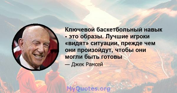 Ключевой баскетбольный навык - это образы. Лучшие игроки «видят» ситуации, прежде чем они произойдут, чтобы они могли быть готовы