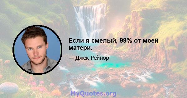 Если я смелый, 99% от моей матери.