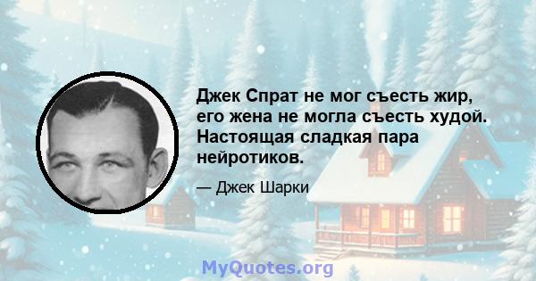 Джек Спрат не мог съесть жир, его жена не могла съесть худой. Настоящая сладкая пара нейротиков.