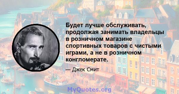 Будет лучше обслуживать, продолжая занимать владельцы в розничном магазине спортивных товаров с чистыми играми, а не в розничном конгломерате.