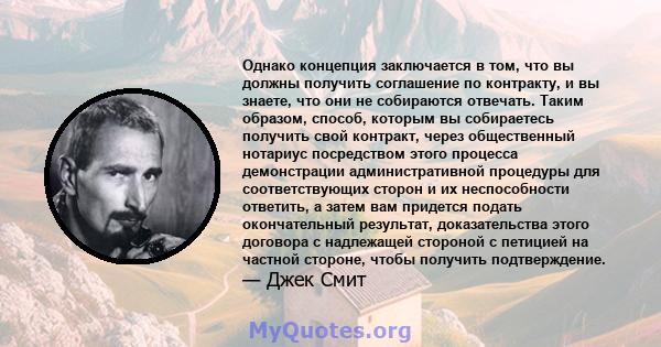 Однако концепция заключается в том, что вы должны получить соглашение по контракту, и вы знаете, что они не собираются отвечать. Таким образом, способ, которым вы собираетесь получить свой контракт, через общественный