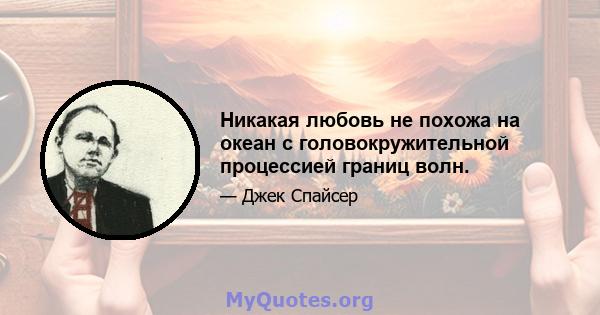 Никакая любовь не похожа на океан с головокружительной процессией границ волн.