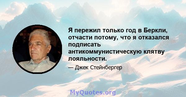 Я пережил только год в Беркли, отчасти потому, что я отказался подписать антикоммунистическую клятву лояльности.