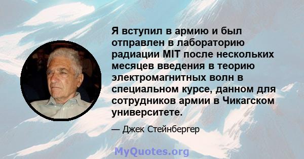 Я вступил в армию и был отправлен в лабораторию радиации MIT после нескольких месяцев введения в теорию электромагнитных волн в специальном курсе, данном для сотрудников армии в Чикагском университете.