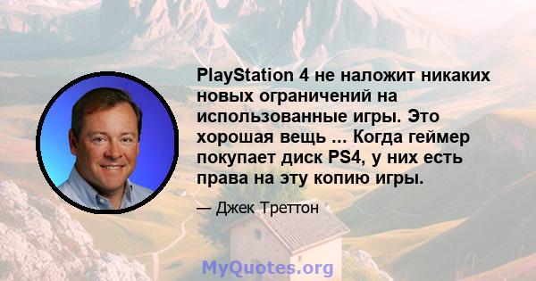 PlayStation 4 не наложит никаких новых ограничений на использованные игры. Это хорошая вещь ... Когда геймер покупает диск PS4, у них есть права на эту копию игры.