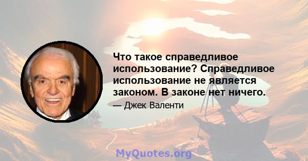 Что такое справедливое использование? Справедливое использование не является законом. В законе нет ничего.