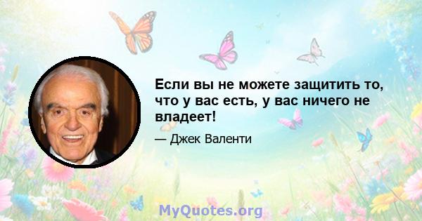 Если вы не можете защитить то, что у вас есть, у вас ничего не владеет!