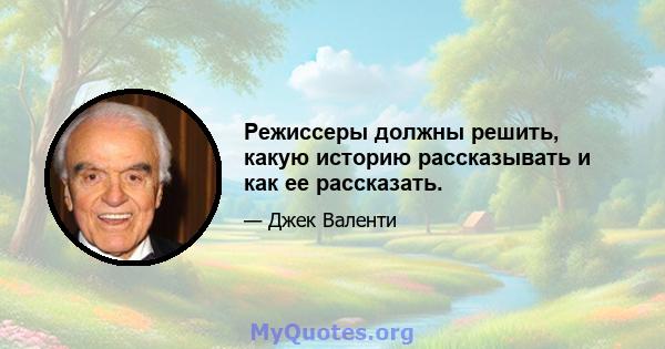 Режиссеры должны решить, какую историю рассказывать и как ее рассказать.