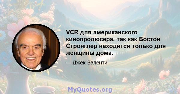 VCR для американского кинопродюсера, так как Бостон Стронглер находится только для женщины дома.