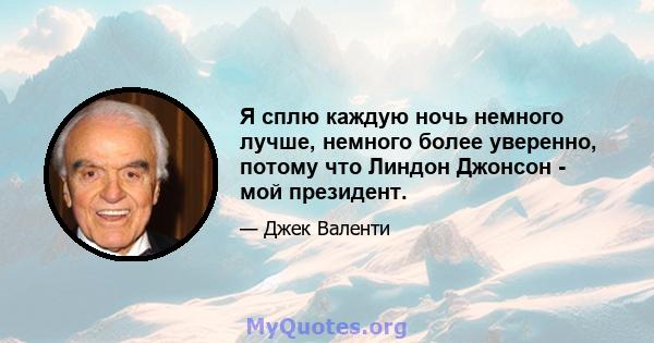 Я сплю каждую ночь немного лучше, немного более уверенно, потому что Линдон Джонсон - мой президент.