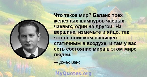 Что такое мир? Баланс трех железных шампуров чаевых чаевых, один на другой; На вершине, измечьте и яйцо, так что он слишком насыщен статичным в воздухе, и там у вас есть состояние мира в этом мире людей.