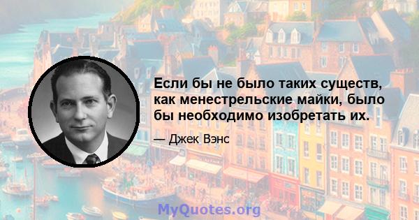 Если бы не было таких существ, как менестрельские майки, было бы необходимо изобретать их.