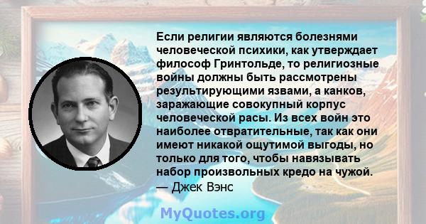 Если религии являются болезнями человеческой психики, как утверждает философ Гринтольде, то религиозные войны должны быть рассмотрены результирующими язвами, а канков, заражающие совокупный корпус человеческой расы. Из