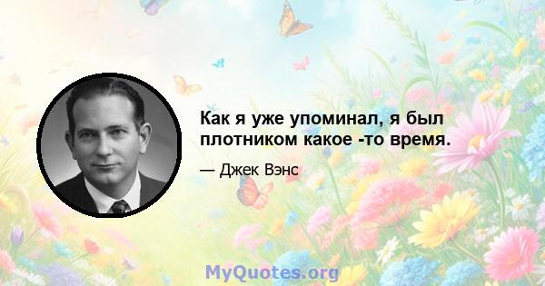 Как я уже упоминал, я был плотником какое -то время.