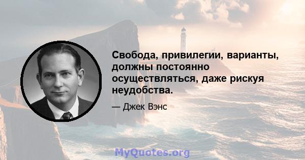 Свобода, привилегии, варианты, должны постоянно осуществляться, даже рискуя неудобства.