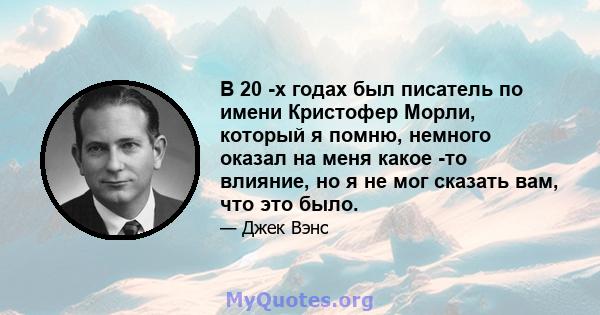 В 20 -х годах был писатель по имени Кристофер Морли, который я помню, немного оказал на меня какое -то влияние, но я не мог сказать вам, что это было.