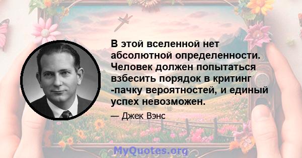 В этой вселенной нет абсолютной определенности. Человек должен попытаться взбесить порядок в критинг -пачку вероятностей, и единый успех невозможен.