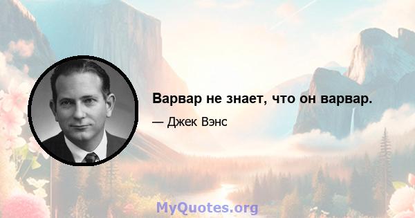 Варвар не знает, что он варвар.