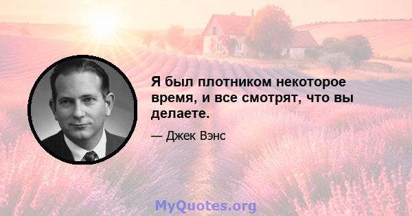 Я был плотником некоторое время, и все смотрят, что вы делаете.