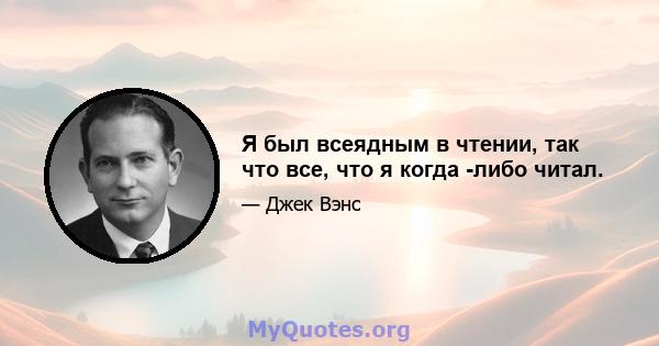 Я был всеядным в чтении, так что все, что я когда -либо читал.