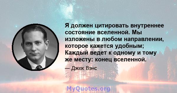 Я должен цитировать внутреннее состояние вселенной. Мы изложены в любом направлении, которое кажется удобным; Каждый ведет к одному и тому же месту: конец вселенной.