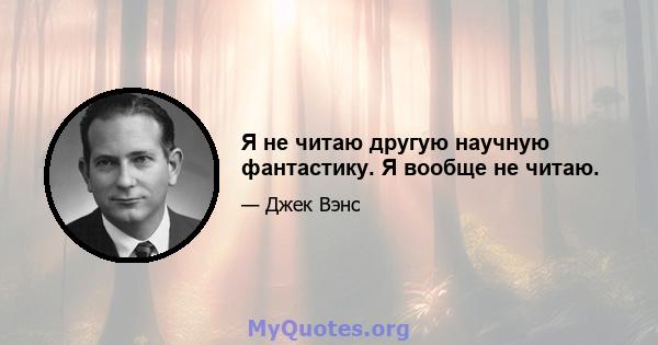 Я не читаю другую научную фантастику. Я вообще не читаю.