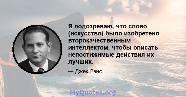 Я подозреваю, что слово (искусство) было изобретено второкачественным интеллектом, чтобы описать непостижимые действия их лучших.