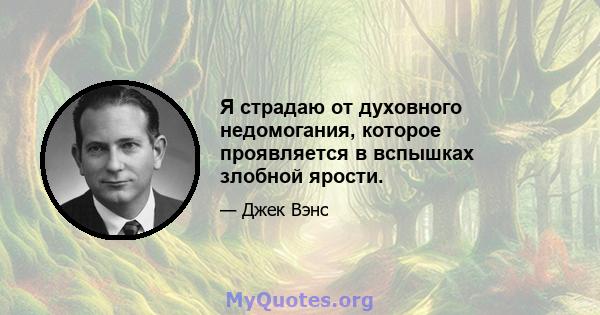 Я страдаю от духовного недомогания, которое проявляется в вспышках злобной ярости.