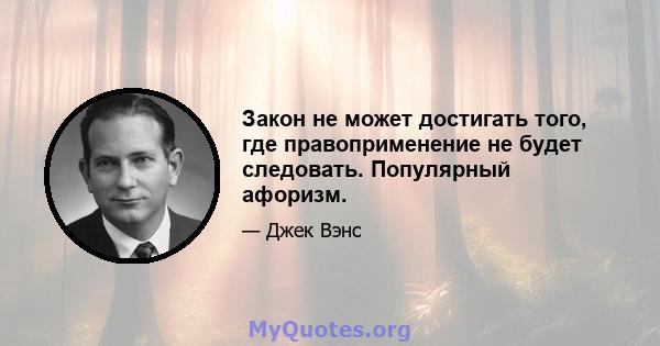 Закон не может достигать того, где правоприменение не будет следовать. Популярный афоризм.