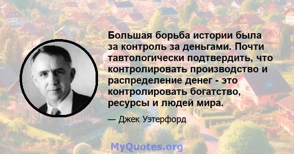 Большая борьба истории была за контроль за деньгами. Почти тавтологически подтвердить, что контролировать производство и распределение денег - это контролировать богатство, ресурсы и людей мира.