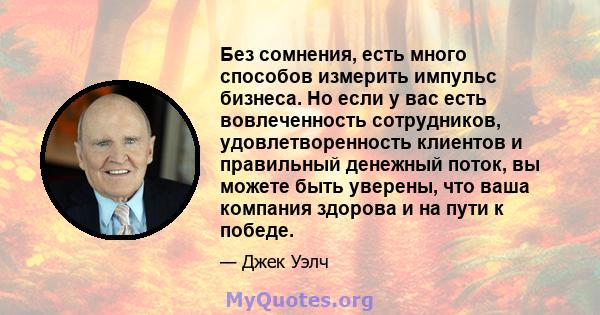 Без сомнения, есть много способов измерить импульс бизнеса. Но если у вас есть вовлеченность сотрудников, удовлетворенность клиентов и правильный денежный поток, вы можете быть уверены, что ваша компания здорова и на