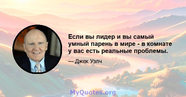 Если вы лидер и вы самый умный парень в мире - в комнате у вас есть реальные проблемы.