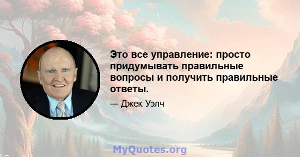 Это все управление: просто придумывать правильные вопросы и получить правильные ответы.